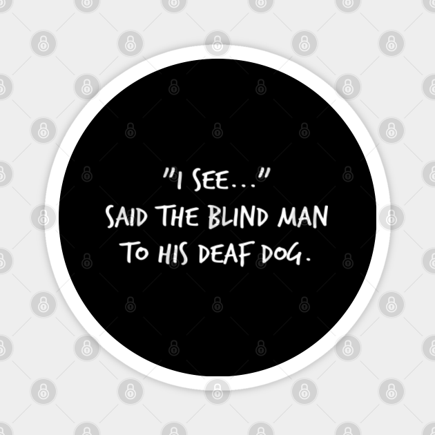 "I See..." Said The Blind Man To His Deaf Dog I See Meme TeePublic